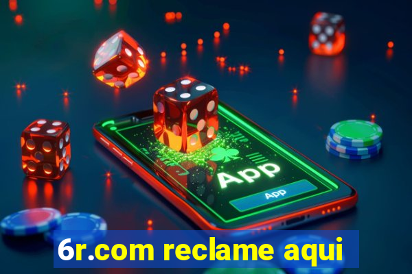 6r.com reclame aqui